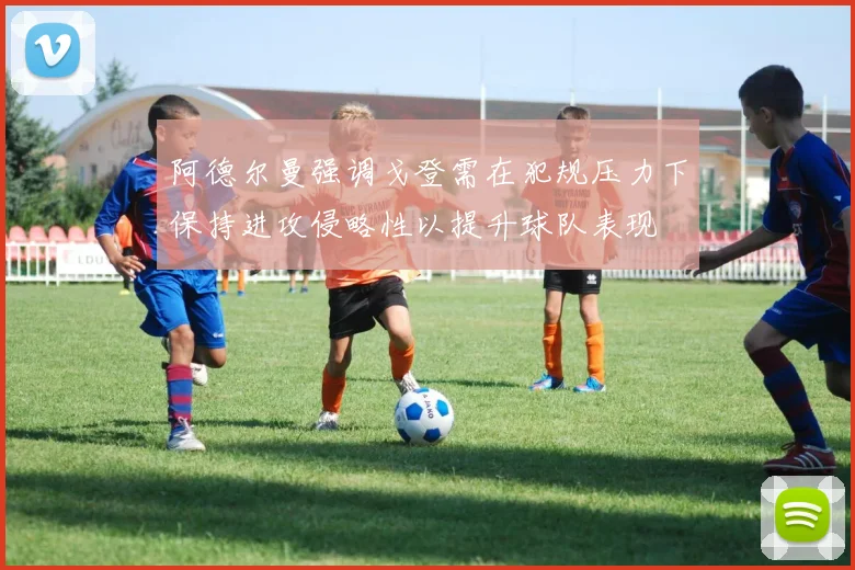 阿德尔曼强调戈登需在犯规压力下保持进攻侵略性以提升球队表现