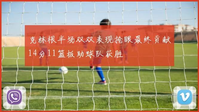 克林根半场双双表现抢眼最终贡献14分11篮板助球队获胜