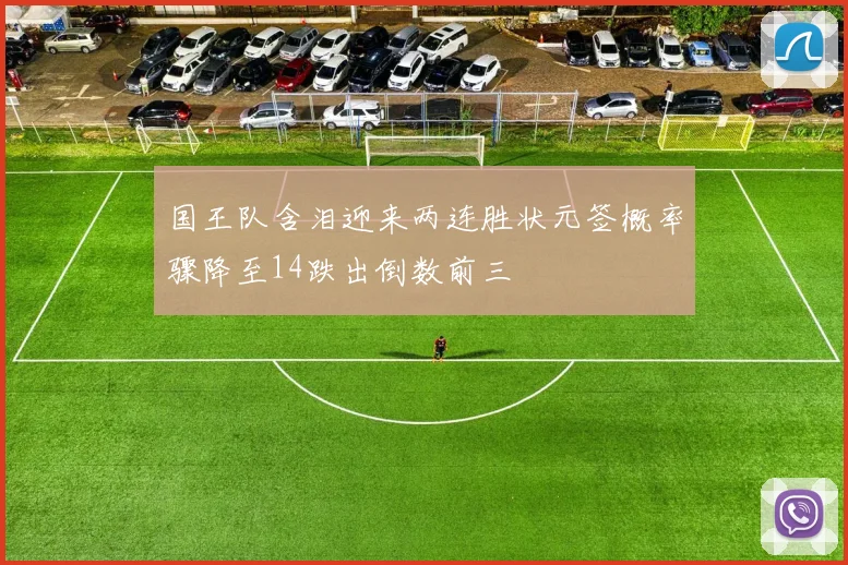 国王队含泪迎来两连胜状元签概率骤降至14跌出倒数前三