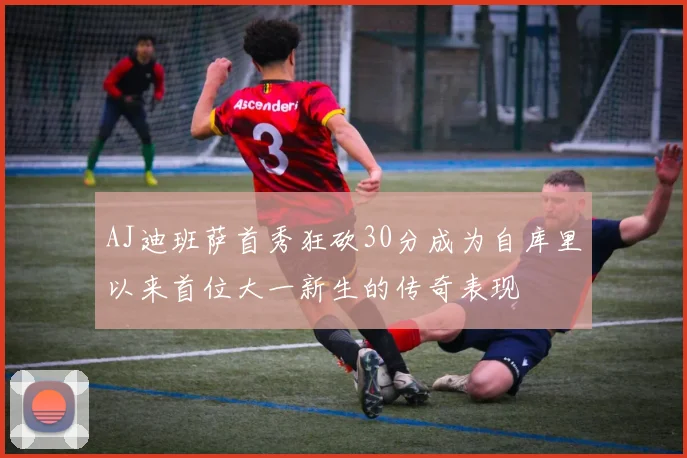 AJ迪班萨首秀狂砍30分成为自库里以来首位大一新生的传奇表现