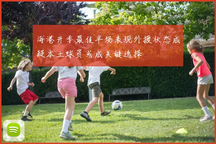 海港开季最佳半场表现外援状态成疑本土球员或成关键选择