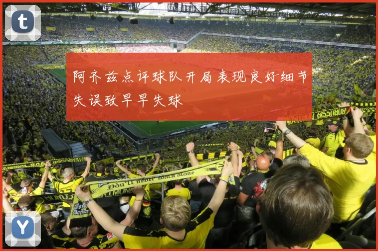 阿齐兹点评球队开局表现良好细节失误致早早失球