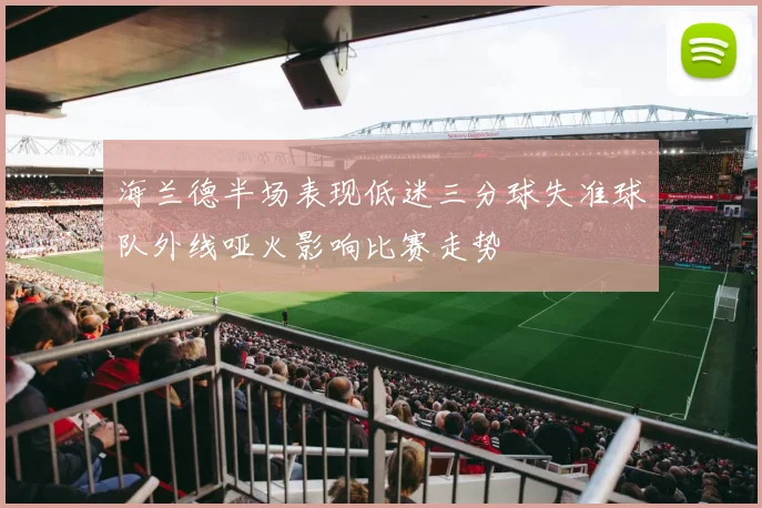 海兰德半场表现低迷三分球失准球队外线哑火影响比赛走势