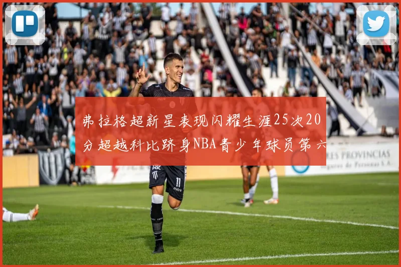 弗拉格超新星表现闪耀生涯25次20分超越科比跻身NBA青少年球员第六位