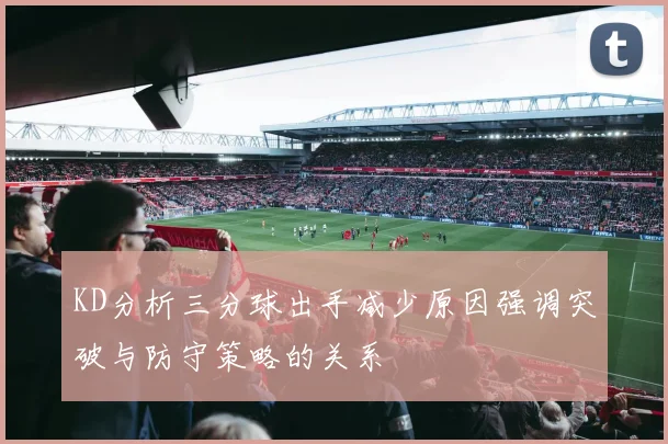 KD分析三分球出手减少原因强调突破与防守策略的关系