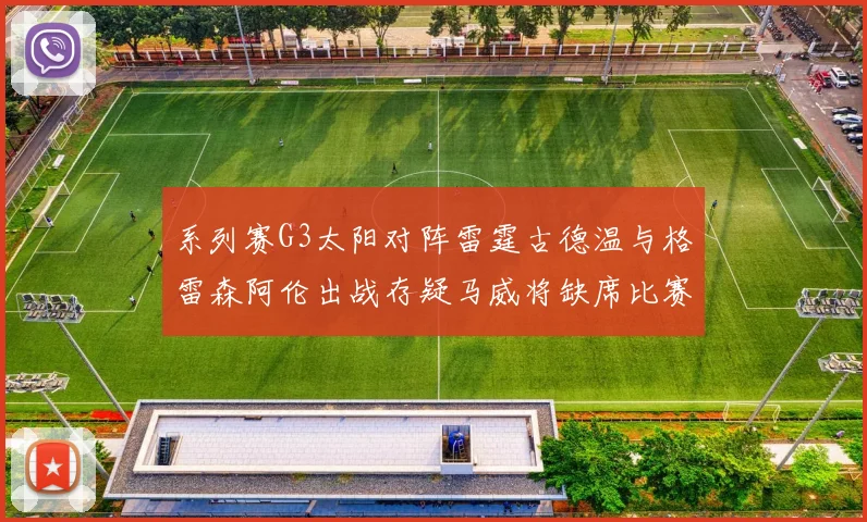系列赛G3太阳对阵雷霆古德温与格雷森阿伦出战存疑马威将缺席比赛