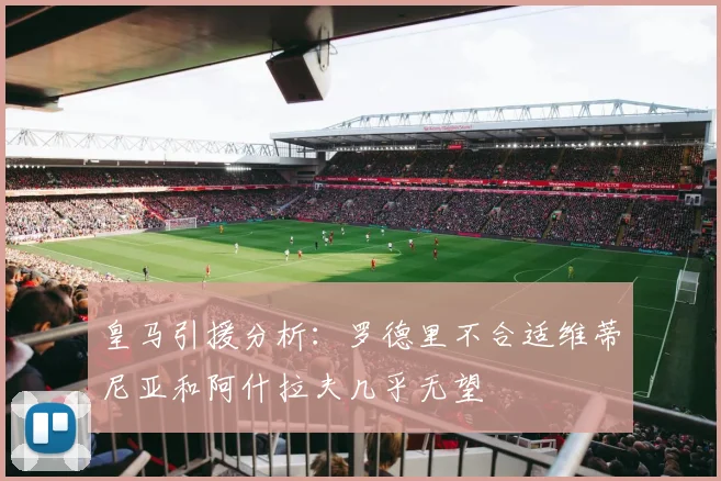 皇马引援分析：罗德里不合适维蒂尼亚和阿什拉夫几乎无望