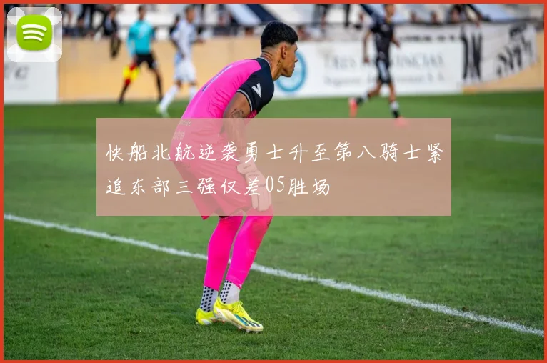 快船北航逆袭勇士升至第八骑士紧追东部三强仅差05胜场