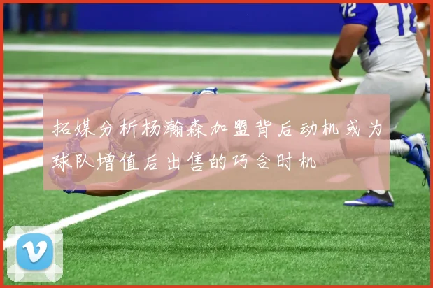 拓媒分析杨瀚森加盟背后动机或为球队增值后出售的巧合时机