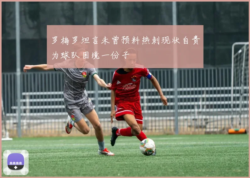罗梅罗坦言未曾预料热刺现状自责为球队困境一份子