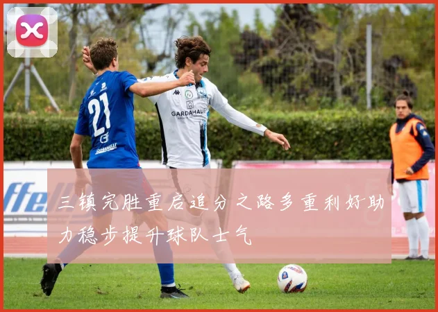 三镇完胜重启追分之路多重利好助力稳步提升球队士气