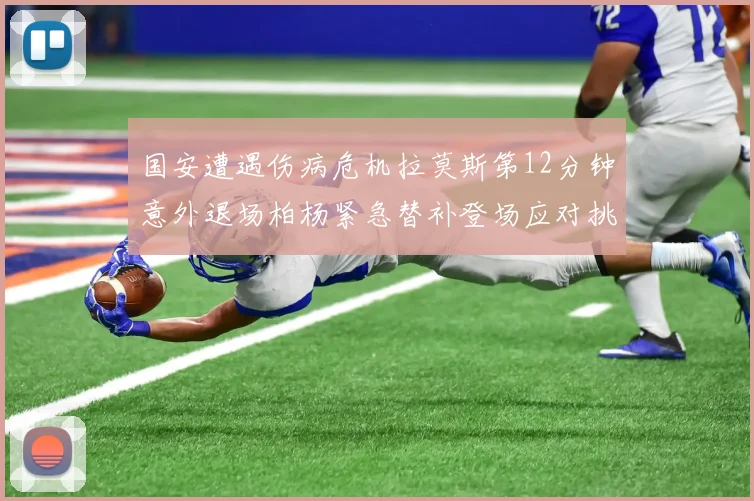 国安遭遇伤病危机拉莫斯第12分钟意外退场柏杨紧急替补登场应对挑战