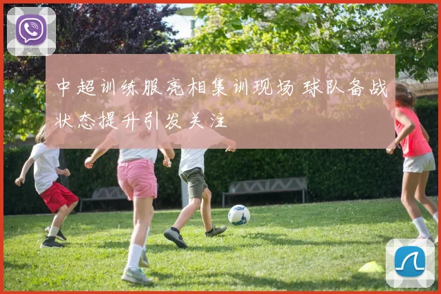 中超训练服亮相集训现场 球队备战状态提升引发关注