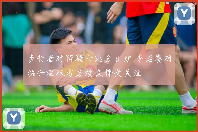 步行者对阵骑士比分出炉 季后赛对抗升温双方后续交锋受关注