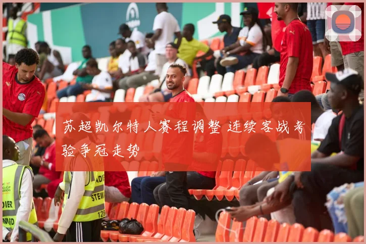 苏超凯尔特人赛程调整 连续客战考验争冠走势