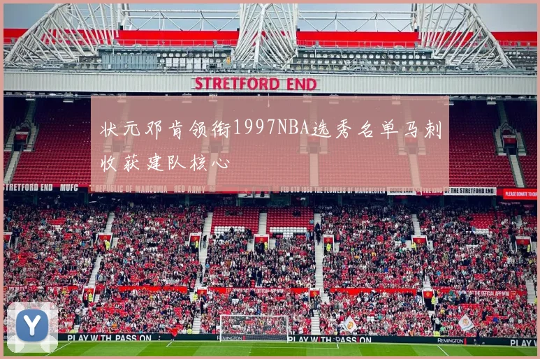 状元邓肯领衔1997NBA选秀名单马刺收获建队核心