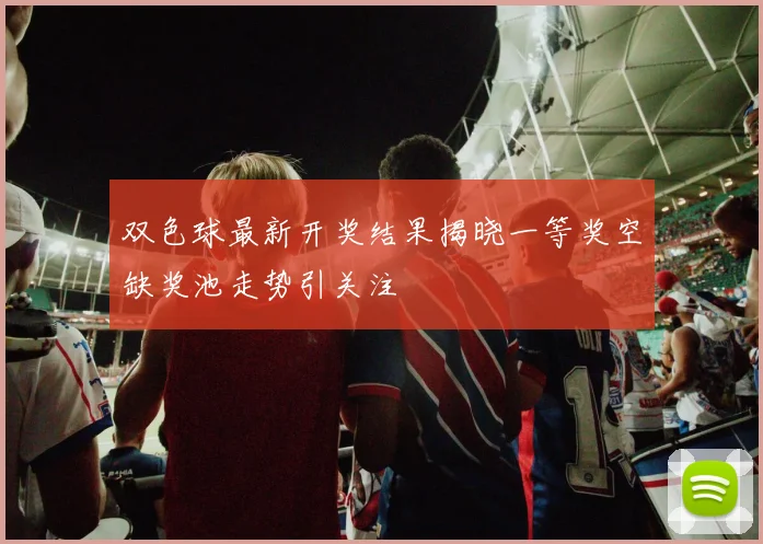 双色球最新开奖结果揭晓一等奖空缺奖池走势引关注