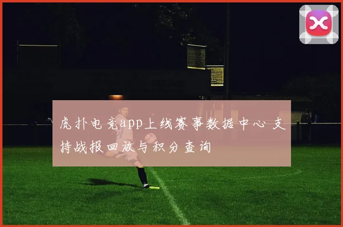 虎扑电竞app上线赛事数据中心 支持战报回放与积分查询