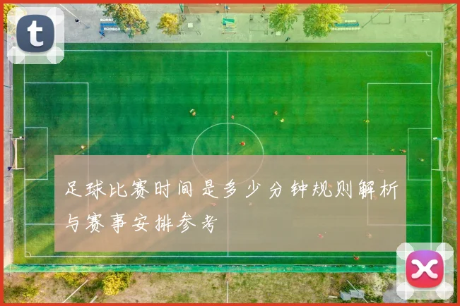 足球比赛时间是多少分钟规则解析与赛事安排参考